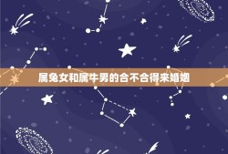 属兔女和属牛男的合不合得来婚姻(星座婚配分析)