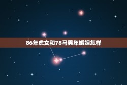 86年虎女和78马男年婚姻怎样(幸福长久还是短暂昙花)