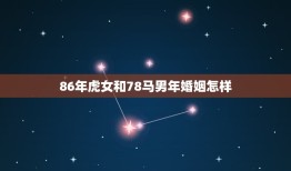 86年虎女和78马男年婚姻怎样(幸福长久还是短暂昙花)