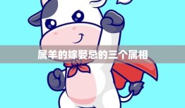 属羊的嫁娶忌的三个属相(如何避免婚姻不顺)