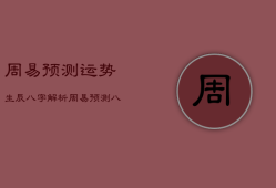 周易预测运势生辰八字解析，周易预测运势生辰八字解析大全