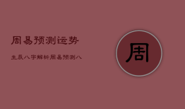 周易预测运势生辰八字解析，周易预测运势生辰八字解析大全