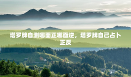 塔罗牌自测哪面正哪面逆，塔罗牌自己占卜正反