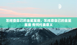 怎样查自己的金星星座，怎样查自己的金星星座 有何代表意义