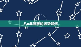 八o年属猴的运势如何(解读属猴人的命运走向)