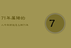 71年属猪的人今年财运怎么样，71年属猪的人今年运气怎么样
