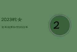2023蛇女全年运势如何，2023年蛇女运势及运程