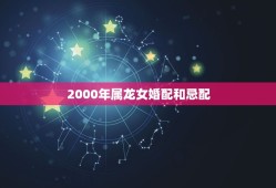 2000年属龙女婚配和忌配(如何选择最适合的伴侣)