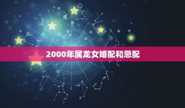 2000年属龙女婚配和忌配(如何选择最适合的伴侣)