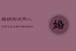 婚姻测试两人合不合生肖配对，俩人婚姻测试