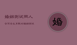 婚姻测试两人合不合生肖配对，俩人婚姻测试