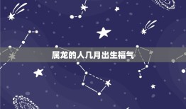 属龙的人几月出生福气(根据八字生肖推算出生月份)