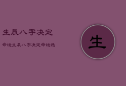 生辰八字决定命运，生辰八字决定命运还有什么