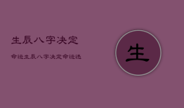 生辰八字决定命运，生辰八字决定命运还有什么