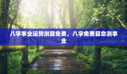 八字事业运势测算免费，八字免费算命测事业