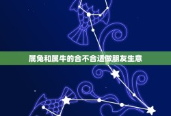 属兔和属牛的合不合适做朋友生意(从生肖学角度分析合作关系)