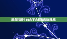 属兔和属牛的合不合适做朋友生意(从生肖学角度分析合作关系)