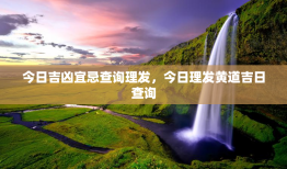 今日吉凶宜忌查询理发，今日理发黄道吉日查询