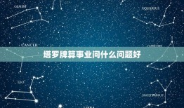 塔罗牌算事业问什么问题好(介绍塔罗牌对事业的介绍)