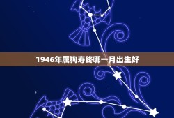 1946年属狗寿终哪一月出生好(如何选择出生月份)