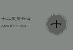 十二星座最诱人部位，12星座分别是什么武
