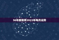 56年属猴男2023年每月运势(猴年大吉财运亨通)