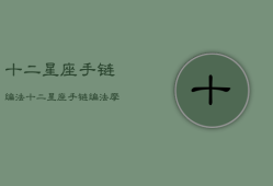 十二星座手链编法，十二星座手链编法水瓶座