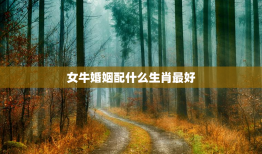 女牛婚姻配什么生肖最好，女牛婚配哪个属相最好