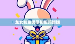 龙女和兔男属相配吗婚姻(如何破解属相不合的难题)