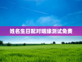 姓名生日配对姻缘测试免费，姓名生日配对姻缘测试免费查询