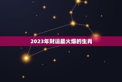 2023年财运最火爆的生肖(预测未来三年生肖运势)