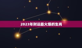 2023年财运最火爆的生肖(预测未来三年生肖运势)