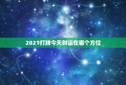 2021打牌今天财运在哪个方位（根据日期、时间和风水等多种趋势来推断适合的方位