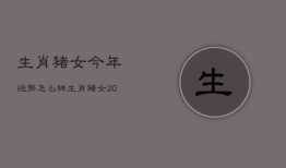 生肖猪女今年运势怎么样，生肖猪的女人今年运程