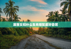 属猴女和什么生肖婚配最好命呢，属猴女和什么生肖婚配最好命呢图片