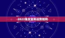 2023兔女全年运势如何(星座运势分析)