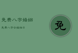 免费八字婚姻，免费八字合婚择日