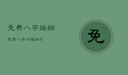 免费八字婚姻，免费八字合婚择日