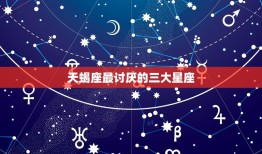 天蝎座最讨厌的三大星座(介绍哪些星座会惹怒天蝎座)