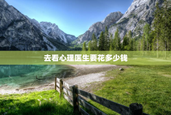 去看心理医生要花多少钱，心理一次费用大概多少钱