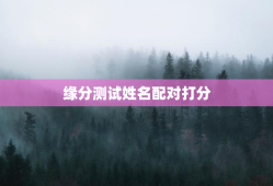 缘分测试姓名配对打分，测缘分姓名测试