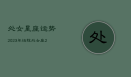 处女星座运势2023年运程，处女座在2022年运势