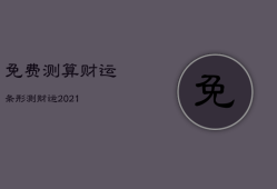 免费测算财运条形，测财运2021