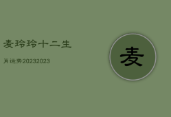 麦玲玲十二生肖运势2023，麦玲玲2022年十二生肖