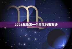 2023年兔哪一个月生的宝宝好(如何选择的出生月份)