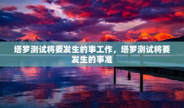 塔罗测试将要发生的事工作，塔罗测试将要发生的事准