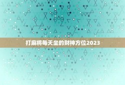打麻将每天坐的财神方位2023（打牌必须知道的秘密）