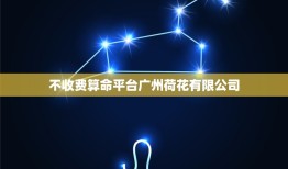 不收费算命平台广州荷花有限公司(介绍算命平台和荷花有限公司)
