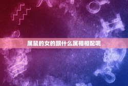 属鼠的女的跟什么属相相配呢(12生肖配对大介绍)
