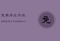 免费用名字测姻缘，免费名字测姻缘赵乐施